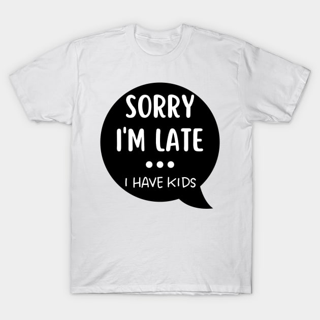 Sorry I'm Late I Have Kids. Funny Mom Life Quote. T-Shirt by That Cheeky Tee